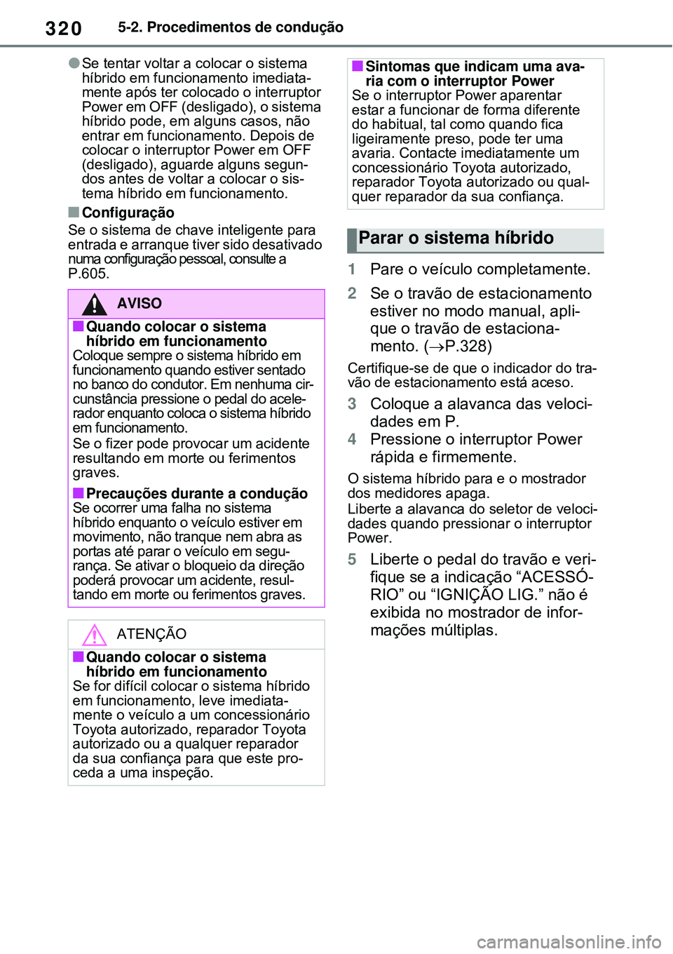 TOYOTA RAV4 PLUG-IN HYBRID 2021 Manual de utilização (in Portuguese) 3205-2. Procedimentos de condução
Se tentar voltar a colocar o sistema
híbrido em funcionamento imediata-
mente após ter colocado o interruptor
Power em OFF (desligado), o sistema
híbrido p TOYOTA RAV4 PLUG-IN HYBRID 2021 Manual de utilização (in Portuguese) 3205-2. Procedimentos de condução
Se tentar voltar a colocar o sistema
híbrido em funcionamento imediata-
mente após ter colocado o interruptor
Power em OFF (desligado), o sistema
híbrido p