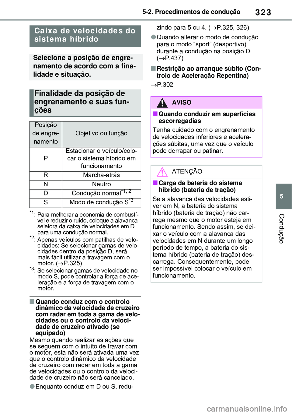 TOYOTA RAV4 PLUG-IN HYBRID 2021 Manual de utilização (in Portuguese) 323
5 5-2. Procedimentos de condução
Condução*1: Para melhorar a economia de combustí-
vel e reduzir o ruído, coloque a alavanca
seletora da caixa de velocidades em D
para uma condução norma TOYOTA RAV4 PLUG-IN HYBRID 2021 Manual de utilização (in Portuguese) 323
5 5-2. Procedimentos de condução
Condução*1: Para melhorar a economia de combustí-
vel e reduzir o ruído, coloque a alavanca
seletora da caixa de velocidades em D
para uma condução norma
