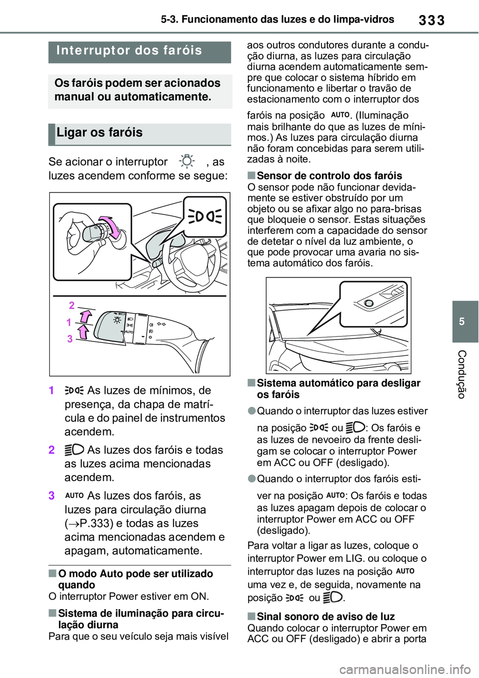 TOYOTA RAV4 PLUG-IN HYBRID 2021 Manual de utilização (in Portuguese) 333
5 5-3. Funcionamento das luzes e do limpa-vidros
Condução
5-3.Funcionamento das luzes e do limpa-vidros
Se acionar o interruptor , as
luzes acendem conforme se segue:
1 As luzes de mínimos, TOYOTA RAV4 PLUG-IN HYBRID 2021 Manual de utilização (in Portuguese) 333
5 5-3. Funcionamento das luzes e do limpa-vidros
Condução
5-3.Funcionamento das luzes e do limpa-vidros
Se acionar o interruptor , as
luzes acendem conforme se segue:
1 As luzes de mínimos,