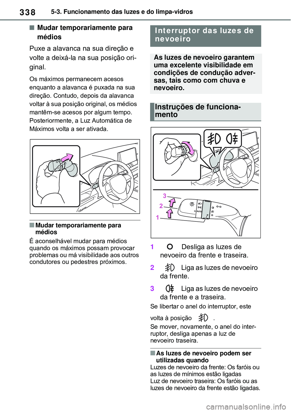 TOYOTA RAV4 PLUG-IN HYBRID 2021 Manual de utilização (in Portuguese) 3385-3. Funcionamento das luzes e do limpa-vidros
Mudar temporariamente para
médios
Puxe a alavanca na sua direção e
volte a deixá-la na sua posição ori-
ginal.
Os máximos permanecem aceso TOYOTA RAV4 PLUG-IN HYBRID 2021 Manual de utilização (in Portuguese) 3385-3. Funcionamento das luzes e do limpa-vidros
Mudar temporariamente para
médios
Puxe a alavanca na sua direção e
volte a deixá-la na sua posição ori-
ginal.
Os máximos permanecem aceso