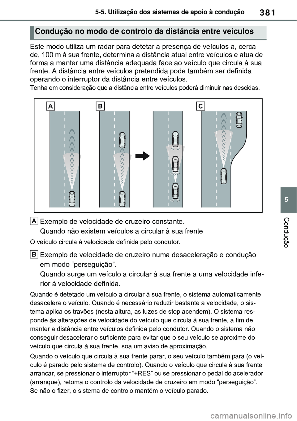 TOYOTA RAV4 PLUG-IN HYBRID 2021 Manual de utilização (in Portuguese) 381
5 5-5. Utilização dos sistemas de apoio à condução
Condução
Este modo utiliza um radar para detetar a presença de veículos a, cerca
de, 100 m à sua frente, determina a distância atual TOYOTA RAV4 PLUG-IN HYBRID 2021 Manual de utilização (in Portuguese) 381
5 5-5. Utilização dos sistemas de apoio à condução
Condução
Este modo utiliza um radar para detetar a presença de veículos a, cerca
de, 100 m à sua frente, determina a distância atual