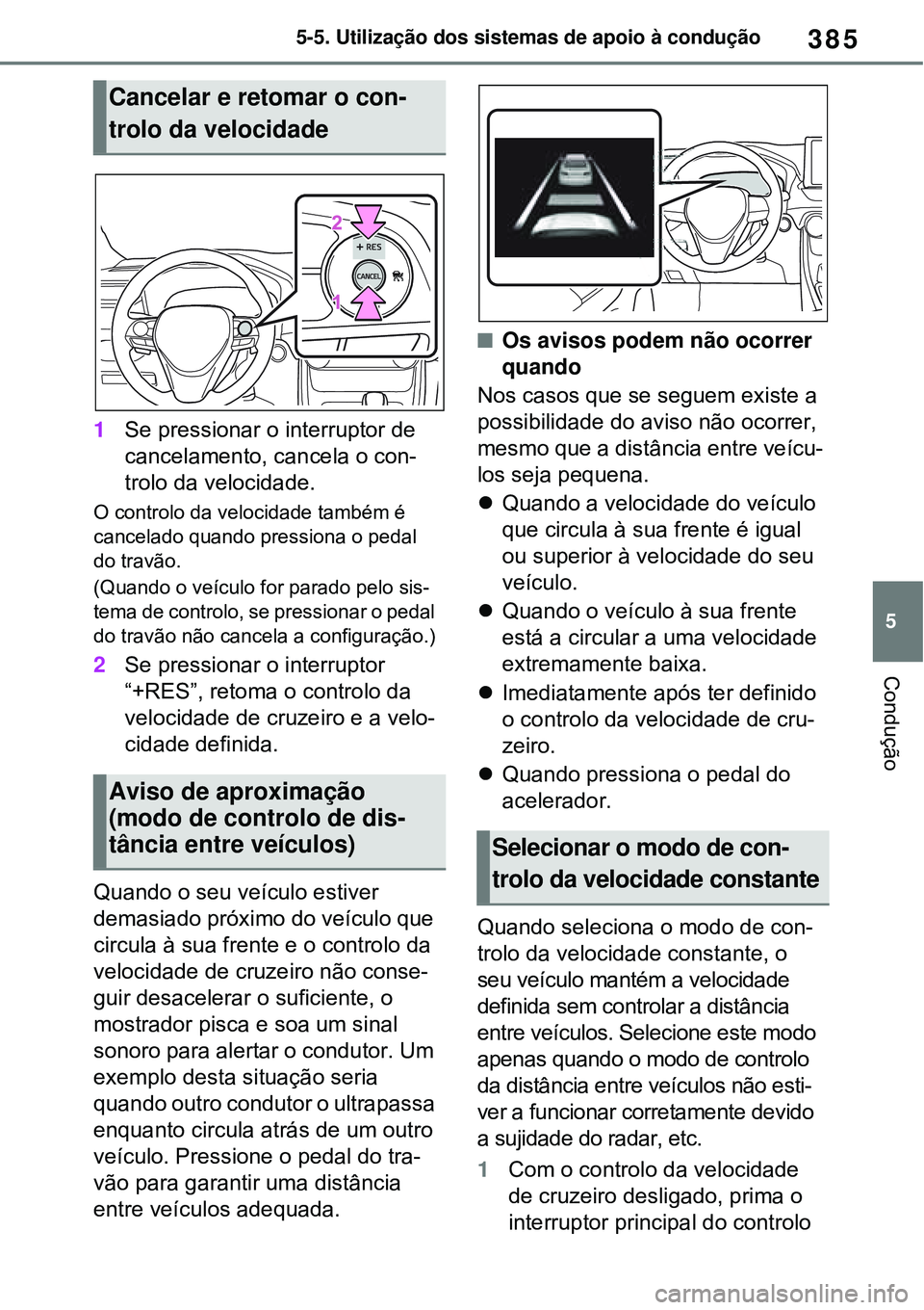 TOYOTA RAV4 PLUG-IN HYBRID 2021  Manual de utilização (in Portuguese) 385
5 5-5. Utilização dos sistemas de apoio à condução
Condução
1Se pressionar o interruptor de 
cancelamento, cancela o con-
trolo da velocidade.
O controlo da velocidade também é 
cancelado