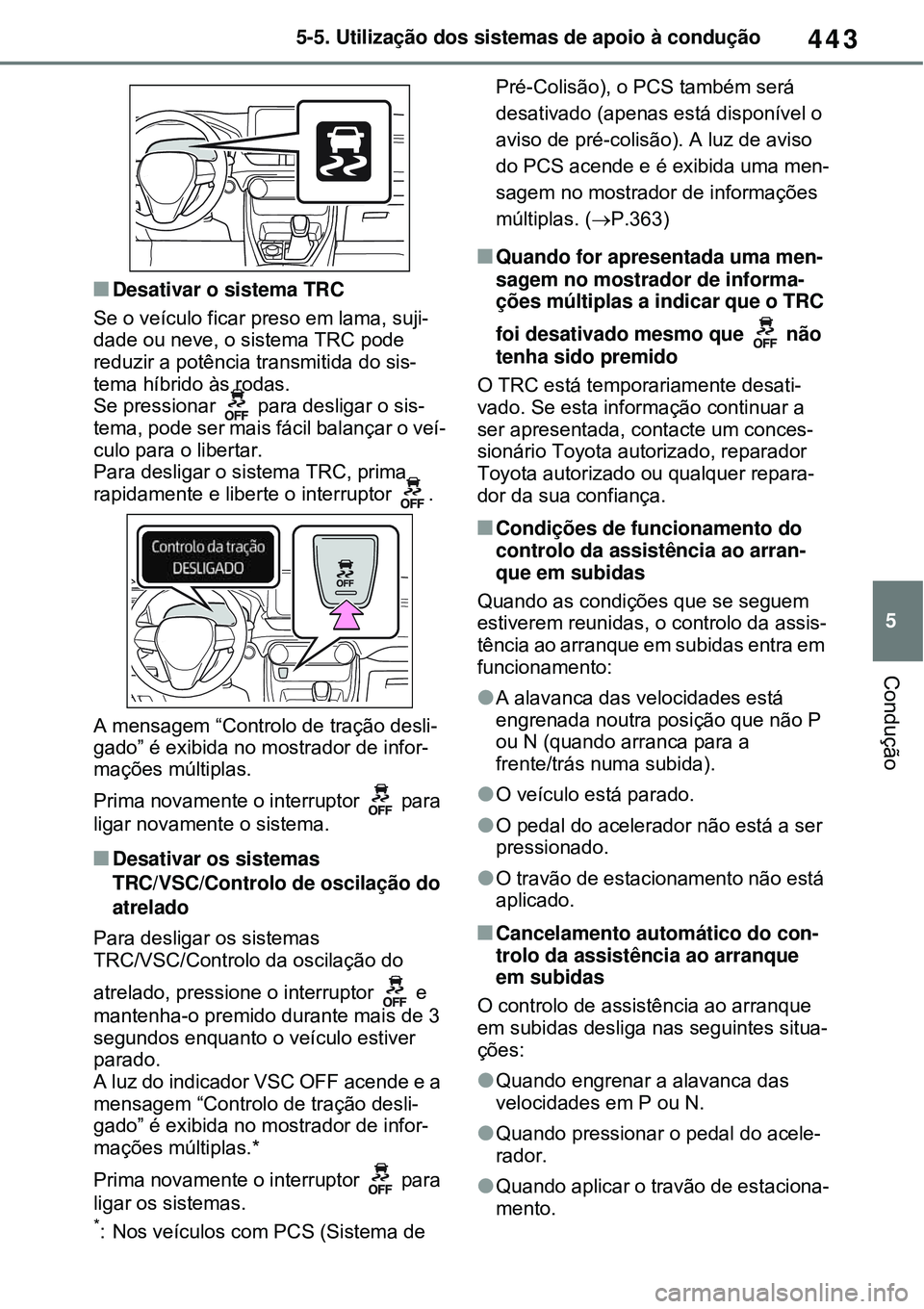 TOYOTA RAV4 PLUG-IN HYBRID 2021  Manual de utilização (in Portuguese) 443
5 5-5. Utilização dos sistemas de apoio à condução
Condução
Desativar o sistema TRC
Se o veículo ficar preso em lama, suji-
dade ou neve, o sistema TRC pode 
reduzir a potência transmi
