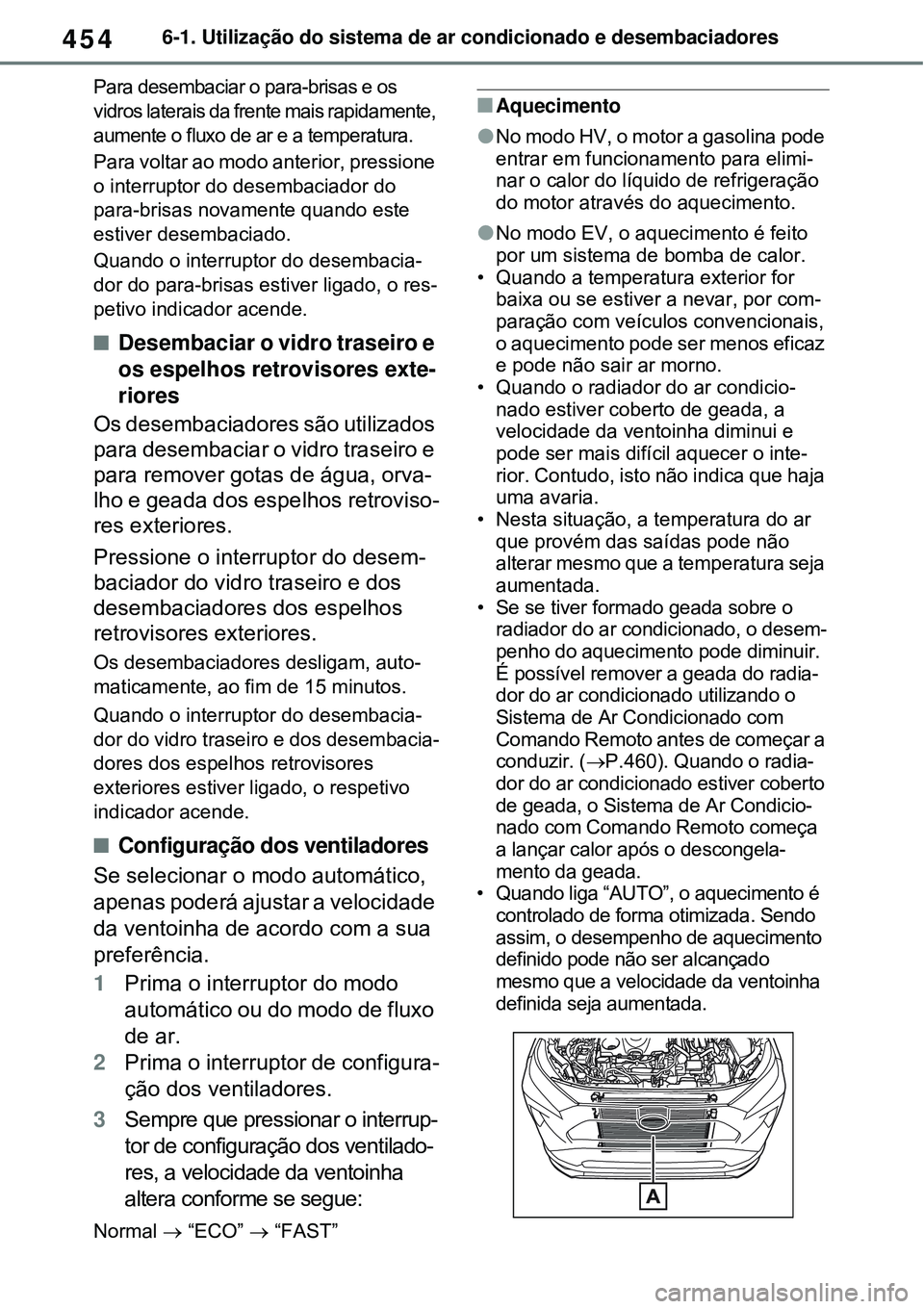 TOYOTA RAV4 PLUG-IN HYBRID 2021 Manual de utilização (in Portuguese) 4546-1. Utilização do sistema de ar condicionado e desembaciadores
Para desembaciar o para-brisas e os
vidros laterais da frente mais rapidamente,
aumente o fluxo de ar e a temperatura.
Para volta TOYOTA RAV4 PLUG-IN HYBRID 2021 Manual de utilização (in Portuguese) 4546-1. Utilização do sistema de ar condicionado e desembaciadores
Para desembaciar o para-brisas e os
vidros laterais da frente mais rapidamente,
aumente o fluxo de ar e a temperatura.
Para volta