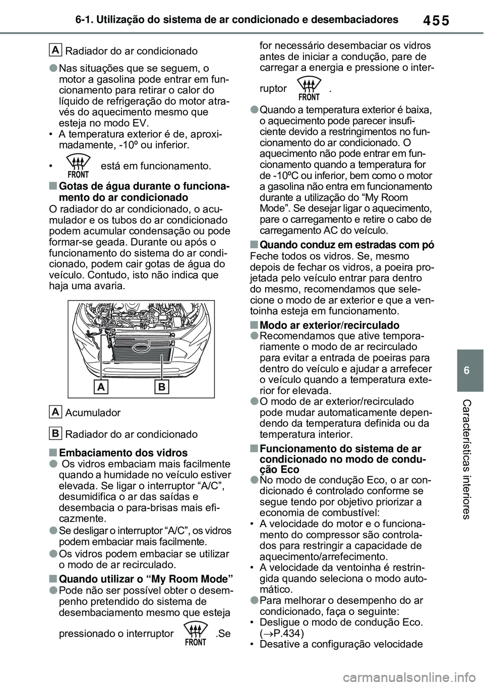 TOYOTA RAV4 PLUG-IN HYBRID 2021 Manual de utilização (in Portuguese) 455
6 6-1. Utilização do sistema de ar condicionado e desembaciadores
Características interiores
Radiador do ar condicionado
Nas situações que se seguem, o
motor a gasolina pode entrar em fun TOYOTA RAV4 PLUG-IN HYBRID 2021 Manual de utilização (in Portuguese) 455
6 6-1. Utilização do sistema de ar condicionado e desembaciadores
Características interiores
Radiador do ar condicionado
Nas situações que se seguem, o
motor a gasolina pode entrar em fun