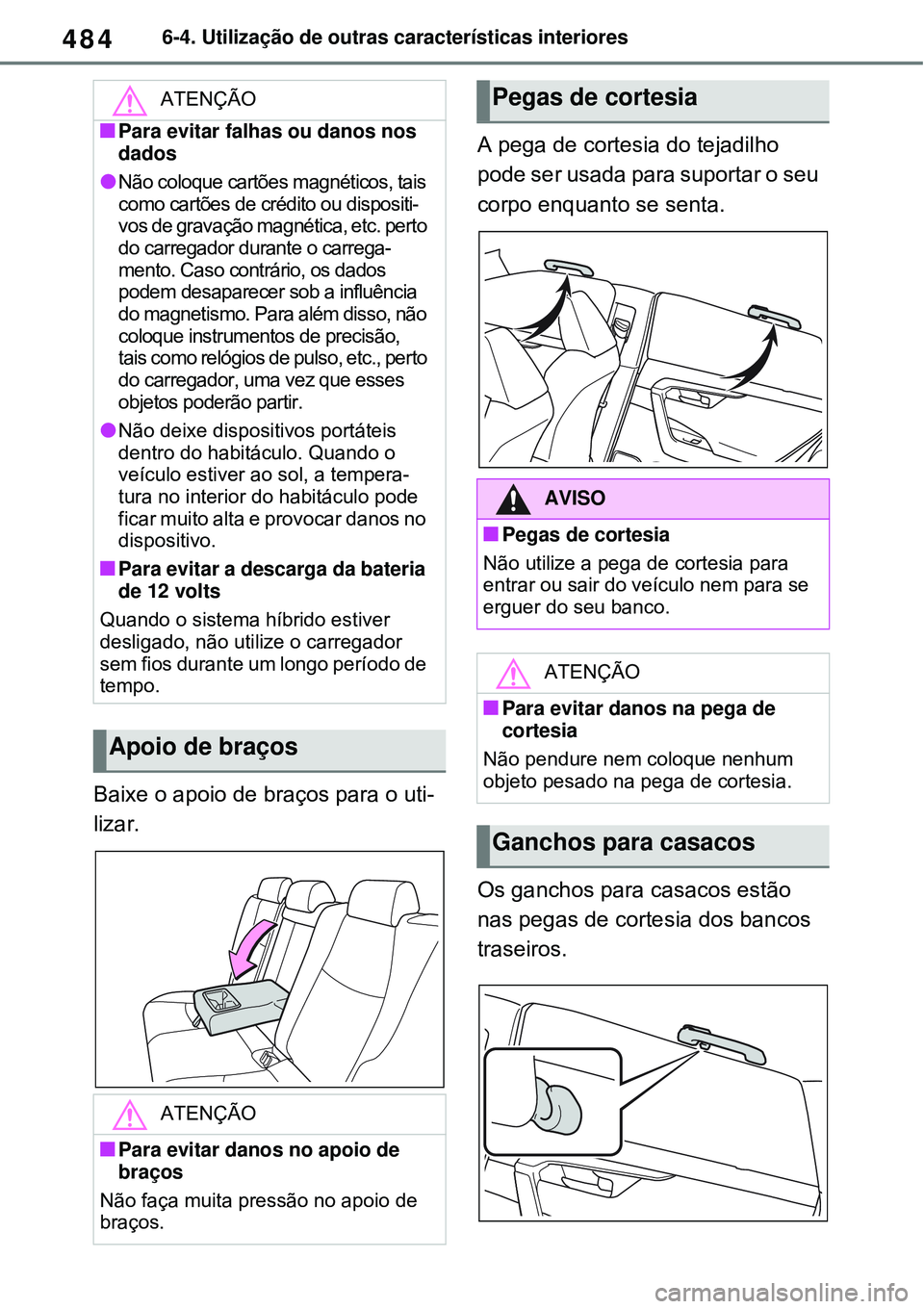 TOYOTA RAV4 PLUG-IN HYBRID 2021 Manual de utilização (in Portuguese) 4846-4. Utilização de outras características interiores
Baixe o apoio de braços para o uti-
lizar.A pega de cortesia do tejadilho
pode ser usada para suportar o seu
corpo enquanto se senta.
Os g TOYOTA RAV4 PLUG-IN HYBRID 2021 Manual de utilização (in Portuguese) 4846-4. Utilização de outras características interiores
Baixe o apoio de braços para o uti-
lizar.A pega de cortesia do tejadilho
pode ser usada para suportar o seu
corpo enquanto se senta.
Os g