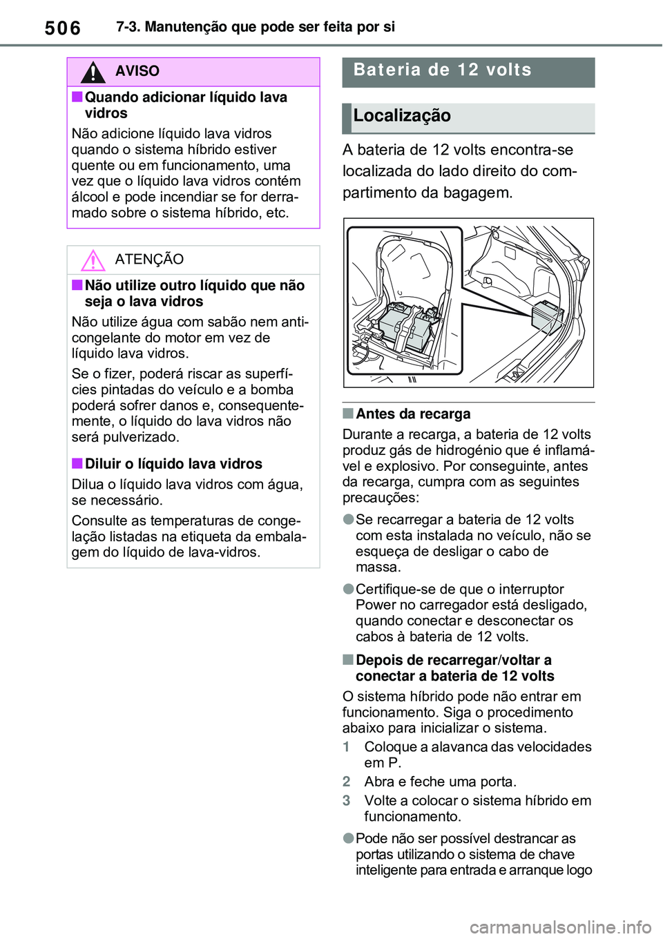 TOYOTA RAV4 PLUG-IN HYBRID 2021 Manual de utilização (in Portuguese) 5067-3. Manutenção que pode ser feita por si
A bateria de 12 volts encontra-se
localizada do lado direito do com-
partimento da bagagem.
Antes da recarga
Durante a recarga, a bateria de 12 volts TOYOTA RAV4 PLUG-IN HYBRID 2021 Manual de utilização (in Portuguese) 5067-3. Manutenção que pode ser feita por si
A bateria de 12 volts encontra-se
localizada do lado direito do com-
partimento da bagagem.
Antes da recarga
Durante a recarga, a bateria de 12 volts