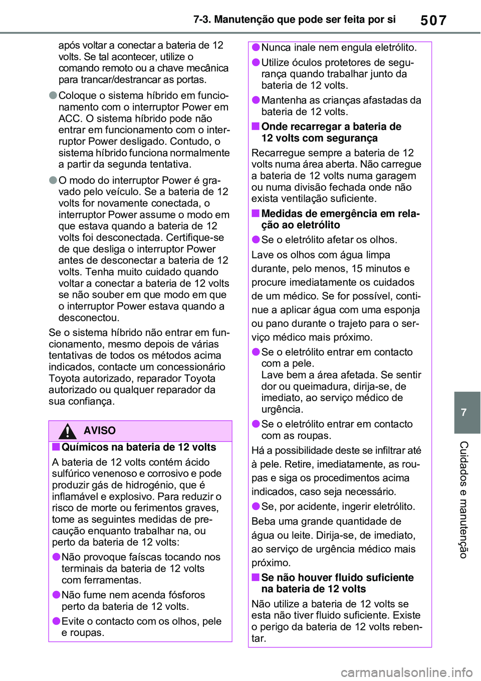TOYOTA RAV4 PLUG-IN HYBRID 2021 Manual de utilização (in Portuguese) 507
7 7-3. Manutenção que pode ser feita por si
Cuidados e manutenção
após voltar a conectar a bateria de 12
volts. Se tal acontecer, utilize o
comando remoto ou a chave mecânica
para trancar TOYOTA RAV4 PLUG-IN HYBRID 2021 Manual de utilização (in Portuguese) 507
7 7-3. Manutenção que pode ser feita por si
Cuidados e manutenção
após voltar a conectar a bateria de 12
volts. Se tal acontecer, utilize o
comando remoto ou a chave mecânica
para trancar