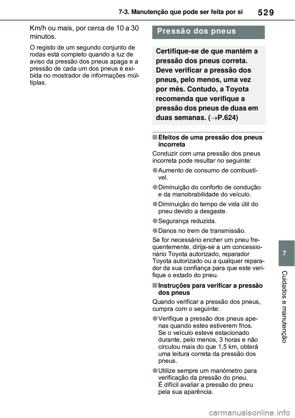 TOYOTA RAV4 PLUG-IN HYBRID 2021  Manual de utilização (in Portuguese) 529
7 7-3. Manutenção que pode ser feita por si
Cuidados e manutenção
Km/h ou mais, por cerca de 10 a 30 
minutos.
O registo de um segundo conjunto de 
rodas está completo quando a luz de 
aviso 