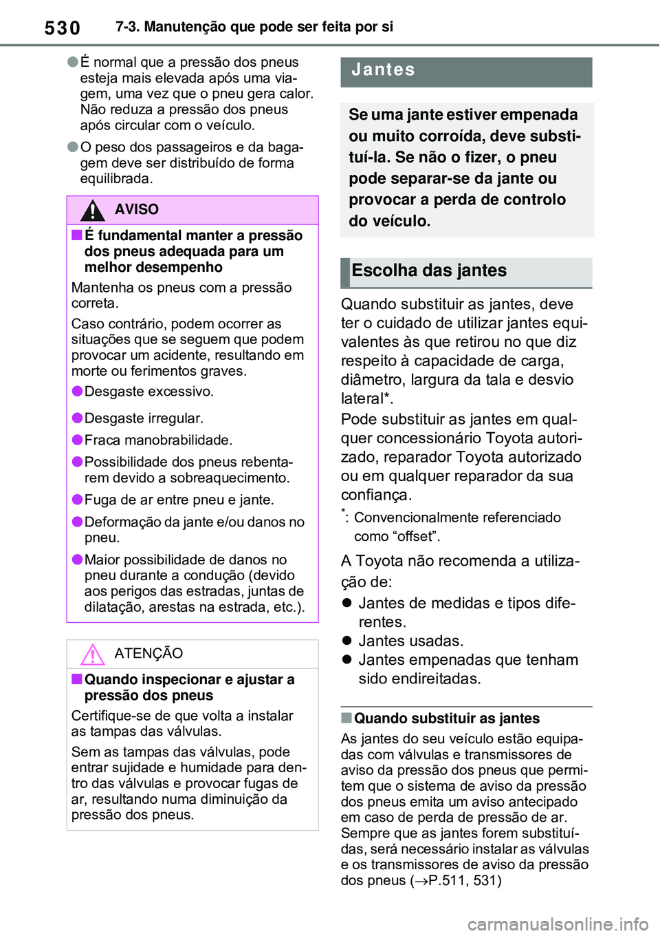 TOYOTA RAV4 PLUG-IN HYBRID 2021 Manual de utilização (in Portuguese) 5307-3. Manutenção que pode ser feita por si
É normal que a pressão dos pneus
esteja mais elevada após uma via-
gem, uma vez que o pneu gera calor.
Não reduza a pressão dos pneus
após ci TOYOTA RAV4 PLUG-IN HYBRID 2021 Manual de utilização (in Portuguese) 5307-3. Manutenção que pode ser feita por si
É normal que a pressão dos pneus
esteja mais elevada após uma via-
gem, uma vez que o pneu gera calor.
Não reduza a pressão dos pneus
após ci