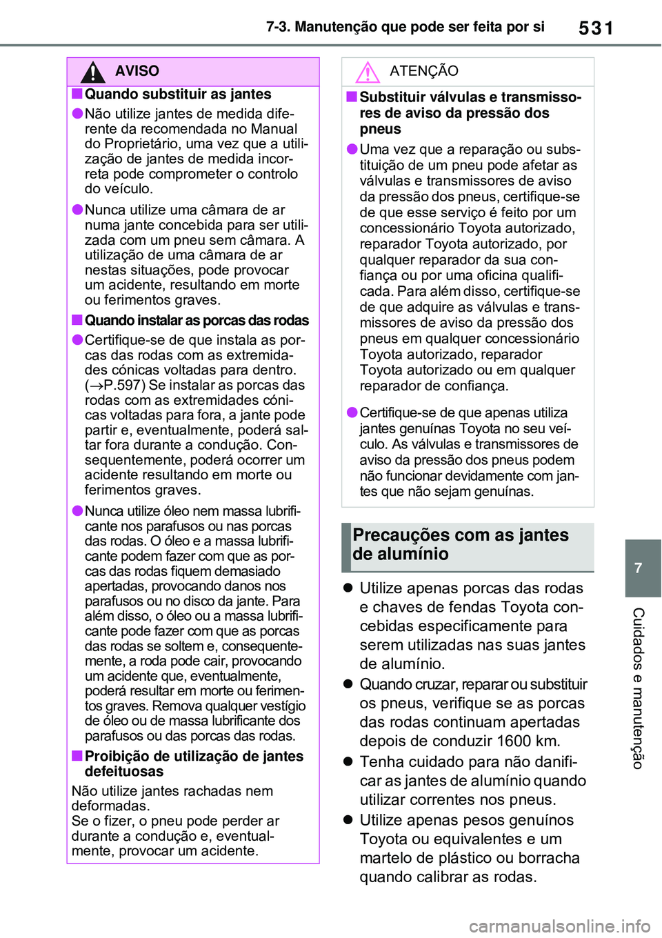 TOYOTA RAV4 PLUG-IN HYBRID 2021 Manual de utilização (in Portuguese) 531
7 7-3. Manutenção que pode ser feita por si
Cuidados e manutençãoUtilize apenas porcas das rodas
e chaves de fendas Toyota con-
cebidas especificamente para
serem utilizadas nas suas jant TOYOTA RAV4 PLUG-IN HYBRID 2021 Manual de utilização (in Portuguese) 531
7 7-3. Manutenção que pode ser feita por si
Cuidados e manutençãoUtilize apenas porcas das rodas
e chaves de fendas Toyota con-
cebidas especificamente para
serem utilizadas nas suas jant