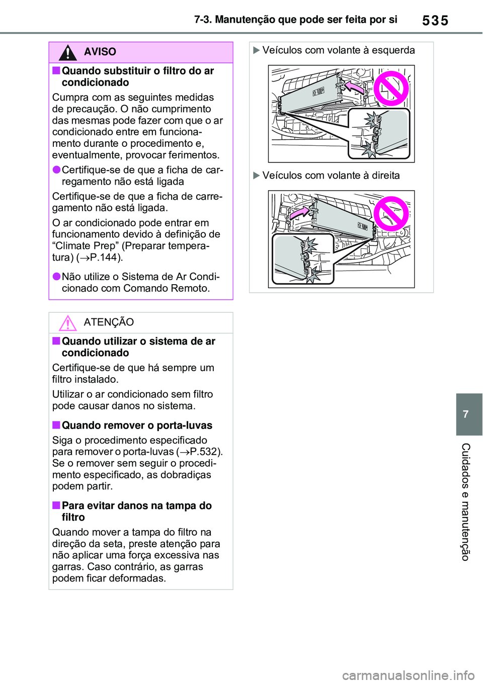 TOYOTA RAV4 PLUG-IN HYBRID 2021 Manual de utilização (in Portuguese) 535
7 7-3. Manutenção que pode ser feita por si
Cuidados e manutenção
AVISO
Quando substituir o filtro do ar
condicionado
Cumpra com as seguintes medidas
de precaução. O não cumprimento
d TOYOTA RAV4 PLUG-IN HYBRID 2021 Manual de utilização (in Portuguese) 535
7 7-3. Manutenção que pode ser feita por si
Cuidados e manutenção
AVISO
Quando substituir o filtro do ar
condicionado
Cumpra com as seguintes medidas
de precaução. O não cumprimento
d