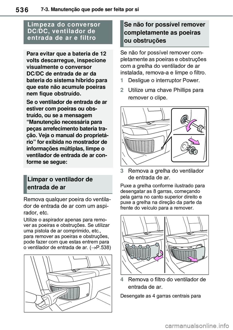 TOYOTA RAV4 PLUG-IN HYBRID 2021  Manual de utilização (in Portuguese) 5367-3. Manutenção que pode ser feita por si
Remova qualquer poeira do ventila-
dor de entrada de ar com um aspi-
rador, etc.
Utilize o aspirador apenas para remo-
ver as poeiras e obstruções. Se 
