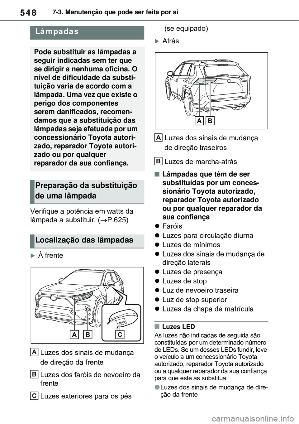 TOYOTA RAV4 PLUG-IN HYBRID 2021  Manual de utilização (in Portuguese) 5487-3. Manutenção que pode ser feita por si
Verifique a potência em watts da 
lâmpada a substituir. (P.625)
À frente
Luzes dos sinais de mudança 
de direção da frente
Luzes dos faróis 