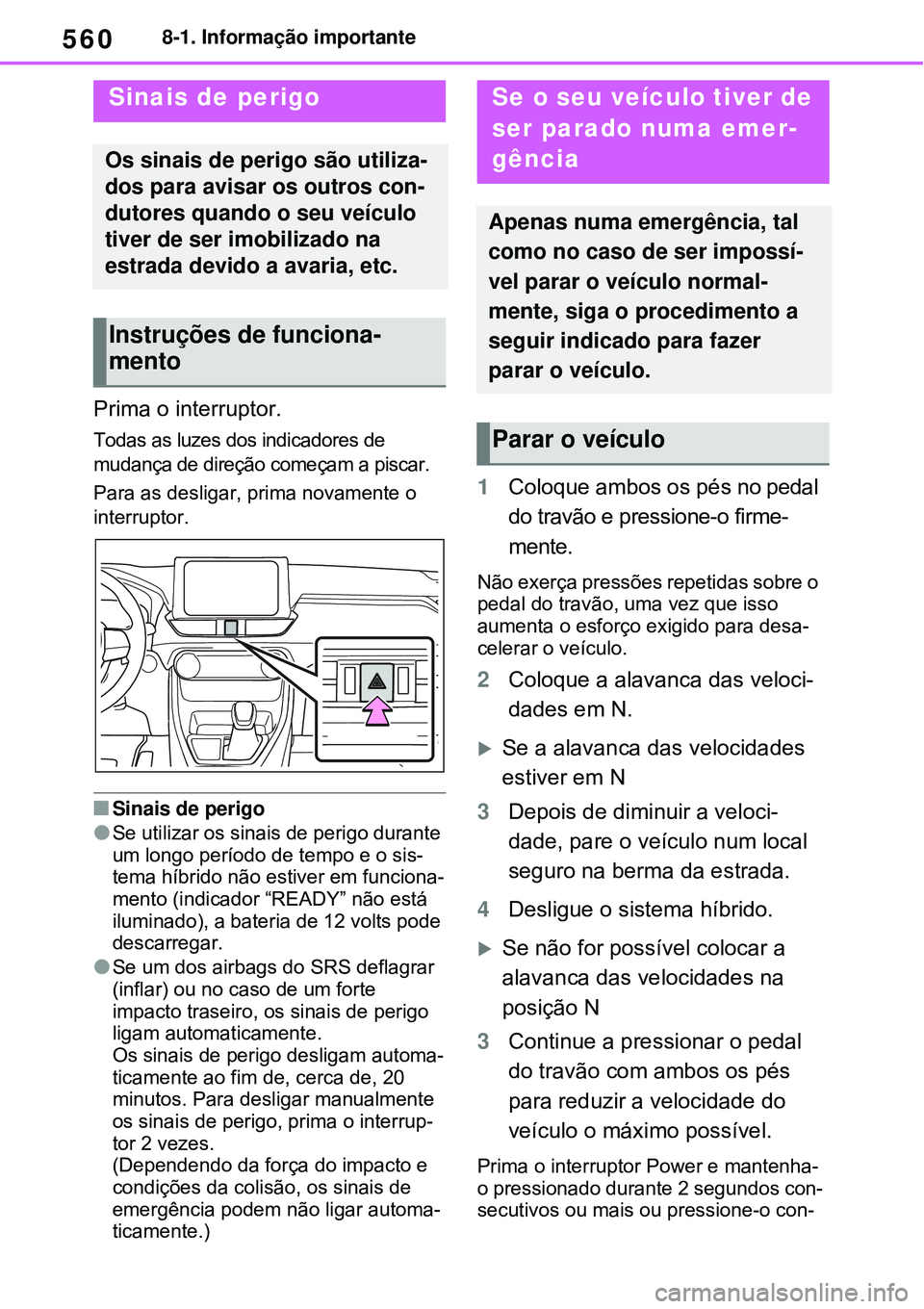 TOYOTA RAV4 PLUG-IN HYBRID 2021  Manual de utilização (in Portuguese) 5608-1. Informação importante
8-1.Informação importante
Prima o interruptor.
Todas as luzes dos indicadores de 
mudança de direção começam a piscar. 
Para as desligar, prima novamente o 
inter