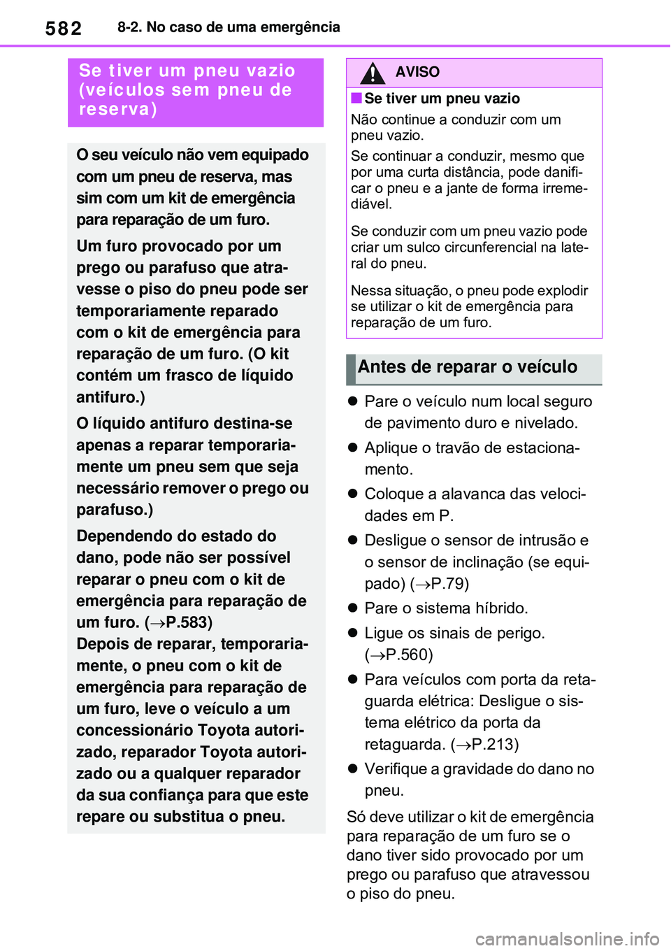 TOYOTA RAV4 PLUG-IN HYBRID 2021 Manual de utilização (in Portuguese) 5828-2. No caso de uma emergência
Pare o veículo num local seguro
de pavimento duro e nivelado.
Aplique o travão de estaciona-
mento.
Coloque a alavanca das veloci-
dades em P.
Desligu TOYOTA RAV4 PLUG-IN HYBRID 2021 Manual de utilização (in Portuguese) 5828-2. No caso de uma emergência
Pare o veículo num local seguro
de pavimento duro e nivelado.
Aplique o travão de estaciona-
mento.
Coloque a alavanca das veloci-
dades em P.
Desligu