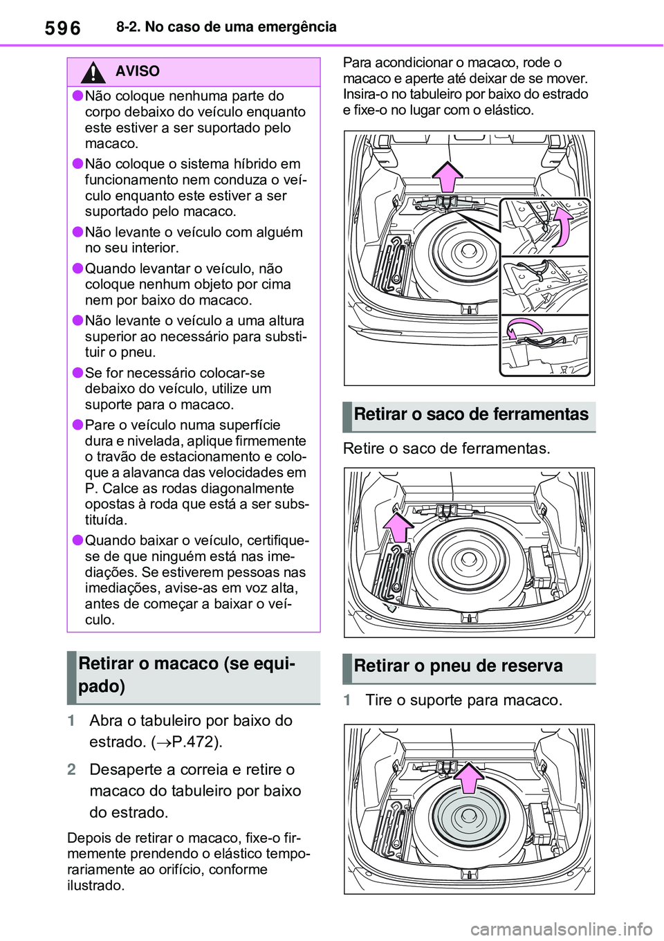 TOYOTA RAV4 PLUG-IN HYBRID 2021 Manual de utilização (in Portuguese) 5968-2. No caso de uma emergência
1Abra o tabuleiro por baixo do
estrado. (P.472).
2Desaperte a correia e retire o
macaco do tabuleiro por baixo
do estrado.
Depois de retirar o macaco, fixe-o TOYOTA RAV4 PLUG-IN HYBRID 2021 Manual de utilização (in Portuguese) 5968-2. No caso de uma emergência
1Abra o tabuleiro por baixo do
estrado. (P.472).
2Desaperte a correia e retire o
macaco do tabuleiro por baixo
do estrado.
Depois de retirar o macaco, fixe-o