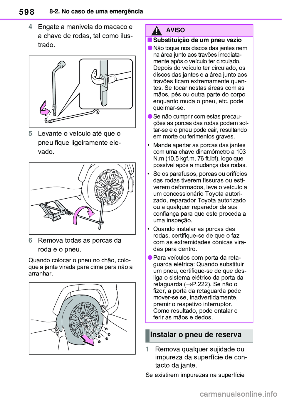 TOYOTA RAV4 PLUG-IN HYBRID 2021 Manual de utilização (in Portuguese) 5988-2. No caso de uma emergência
4Engate a manivela do macaco e
a chave de rodas, tal como ilus-
trado.
5Levante o veículo até que o
pneu fique ligeiramente ele-
vado.
6Remova todas as porcas TOYOTA RAV4 PLUG-IN HYBRID 2021 Manual de utilização (in Portuguese) 5988-2. No caso de uma emergência
4Engate a manivela do macaco e
a chave de rodas, tal como ilus-
trado.
5Levante o veículo até que o
pneu fique ligeiramente ele-
vado.
6Remova todas as porcas