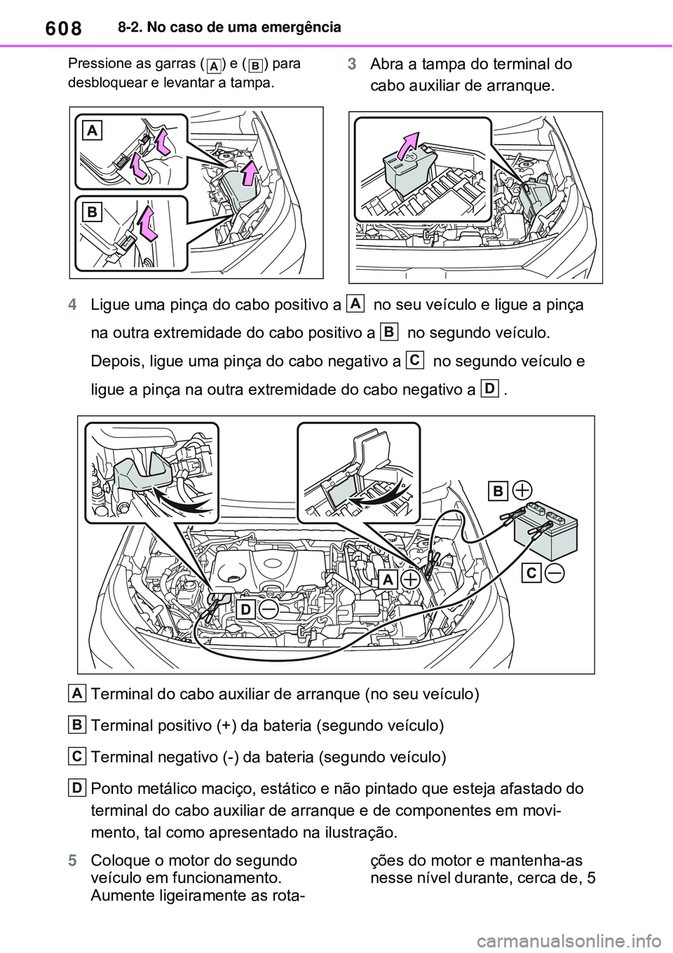 TOYOTA RAV4 PLUG-IN HYBRID 2021 Manual de utilização (in Portuguese) 6088-2. No caso de uma emergência
Pressione as garras ( ) e ( ) para
desbloquear e levantar a tampa.
3Abra a tampa do terminal do
cabo auxiliar de arranque.
4Ligue uma pinça do cabo positivo a TOYOTA RAV4 PLUG-IN HYBRID 2021 Manual de utilização (in Portuguese) 6088-2. No caso de uma emergência
Pressione as garras ( ) e ( ) para
desbloquear e levantar a tampa.
3Abra a tampa do terminal do
cabo auxiliar de arranque.
4Ligue uma pinça do cabo positivo a