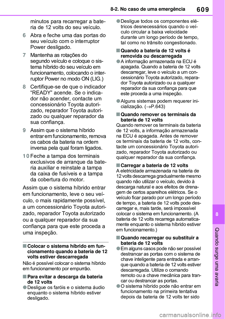 TOYOTA RAV4 PLUG-IN HYBRID 2021  Manual de utilização (in Portuguese) 609
8 8-2. No caso de uma emergência
Quando surge uma avaria
minutos para recarregar a bate-
ria de 12 volts do seu veículo.
6Abra e feche uma das portas do 
seu veículo com o interruptor 
Power de