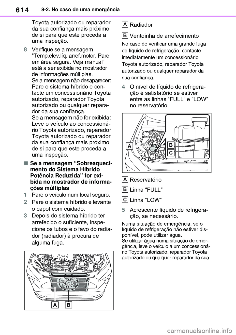 TOYOTA RAV4 PLUG-IN HYBRID 2021  Manual de utilização (in Portuguese) 6148-2. No caso de uma emergência
Toyota autorizado ou reparador 
da sua confiança mais próximo 
de si para que este proceda a 
uma inspeção.
8Verifique se a mensagem 
“Temp.elev.líq. arref.mo