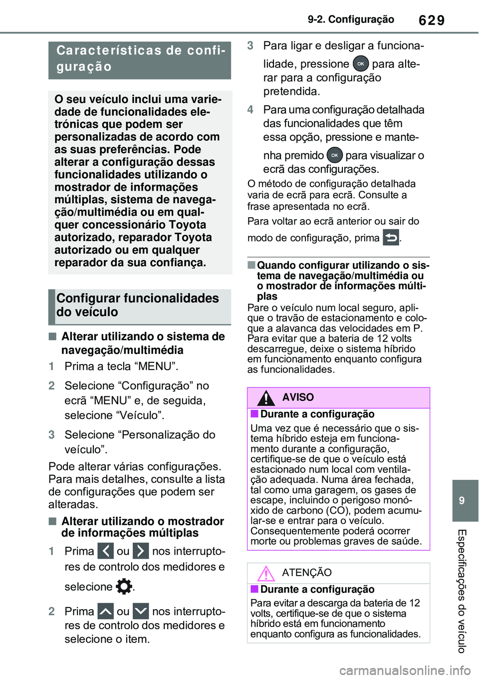 TOYOTA RAV4 PLUG-IN HYBRID 2021  Manual de utilização (in Portuguese) 629
9 9-2. Configuração
Especificações do veículo
9-2.Configuração
Alterar utilizando o sistema de 
navegação/multimédia
1Prima a tecla “MENU”.
2Selecione “Configuração” no 
ecr