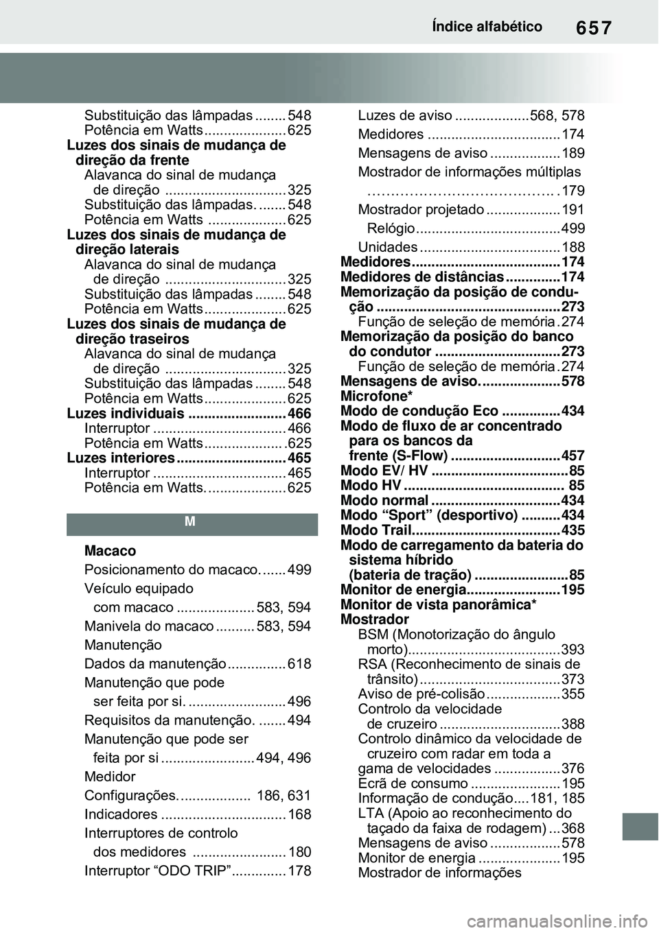 TOYOTA RAV4 PLUG-IN HYBRID 2021 Manual de utilização (in Portuguese) 657Índice alfabético
Substituição das lâmpadas ........ 548
Potência em Watts ..................... 625
Luzes dos sinais de mudança de
direção da frente
Alavanca do sinal de mudança
de dir TOYOTA RAV4 PLUG-IN HYBRID 2021 Manual de utilização (in Portuguese) 657Índice alfabético
Substituição das lâmpadas ........ 548
Potência em Watts ..................... 625
Luzes dos sinais de mudança de
direção da frente
Alavanca do sinal de mudança
de dir
