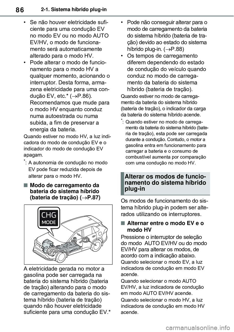 TOYOTA RAV4 PLUG-IN HYBRID 2021 Manual de utilização (in Portuguese) 862-1. Sistema híbrido plug-in
• Se não houver eletricidade sufi-
ciente para uma condução EV
no modo EV ou no modo AUTO
EV/HV, o modo de funciona-
mento será automaticamente
alterado para o TOYOTA RAV4 PLUG-IN HYBRID 2021 Manual de utilização (in Portuguese) 862-1. Sistema híbrido plug-in
• Se não houver eletricidade sufi-
ciente para uma condução EV
no modo EV ou no modo AUTO
EV/HV, o modo de funciona-
mento será automaticamente
alterado para o