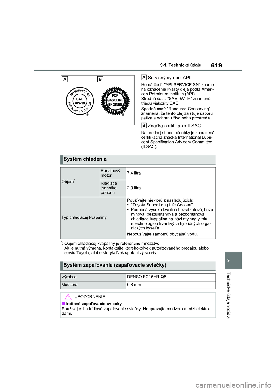 TOYOTA RAV4 PLUG-IN HYBRID 2021  Návod na použitie (in Slovakian) 619
9 
9-1. Technické údaje
Technické údaje vozidla
Servisný symbol API
Horná časť: "API  SERVICE SN" zname- ná označenie kvality  oleja podľa Ameri- 
can Petroleum Institute (API).