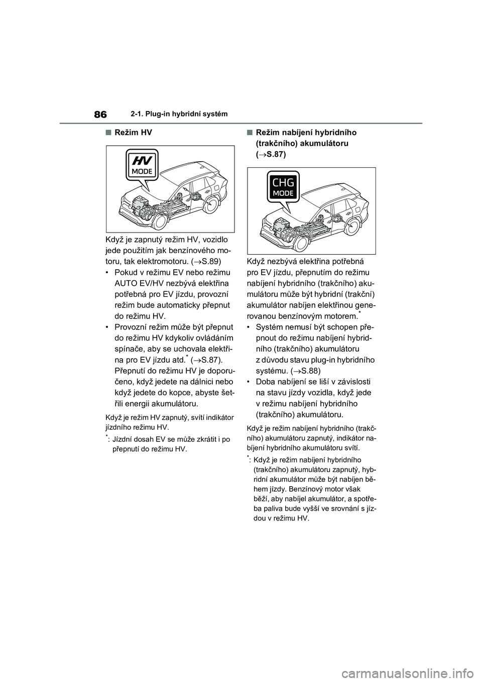 TOYOTA RAV4 PLUG-IN HYBRID 2021 Návod na použití (in Czech) 862-1. Plug-in hybridní systém
■Režim HV
Když je zapnutý režim HV, vozidlo
jede použitím jak benzínového mo-
toru, tak elektromotoru. ( S.89)
• Pokud v režimu EV nebo režimu
AU TOYOTA RAV4 PLUG-IN HYBRID 2021 Návod na použití (in Czech) 862-1. Plug-in hybridní systém
■Režim HV
Když je zapnutý režim HV, vozidlo
jede použitím jak benzínového mo-
toru, tak elektromotoru. ( S.89)
• Pokud v režimu EV nebo režimu
AU
