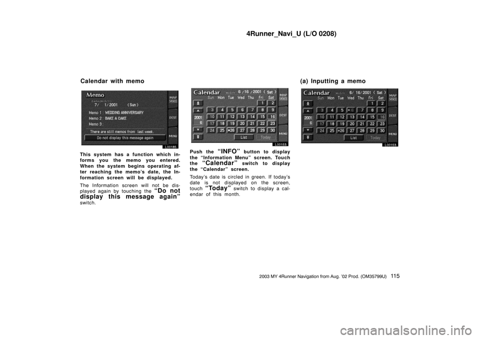 TOYOTA 4RUNNER 2003 N210 / 4.G Navigation Manual 4Runner_Navi_U (L/O 0208)
11 52003 MY 4Runner Navigation from Aug. ’02 Prod. (OM35799U)
L00185
This system has a function which in-
forms you the memo you entered.
When the system begins operating a