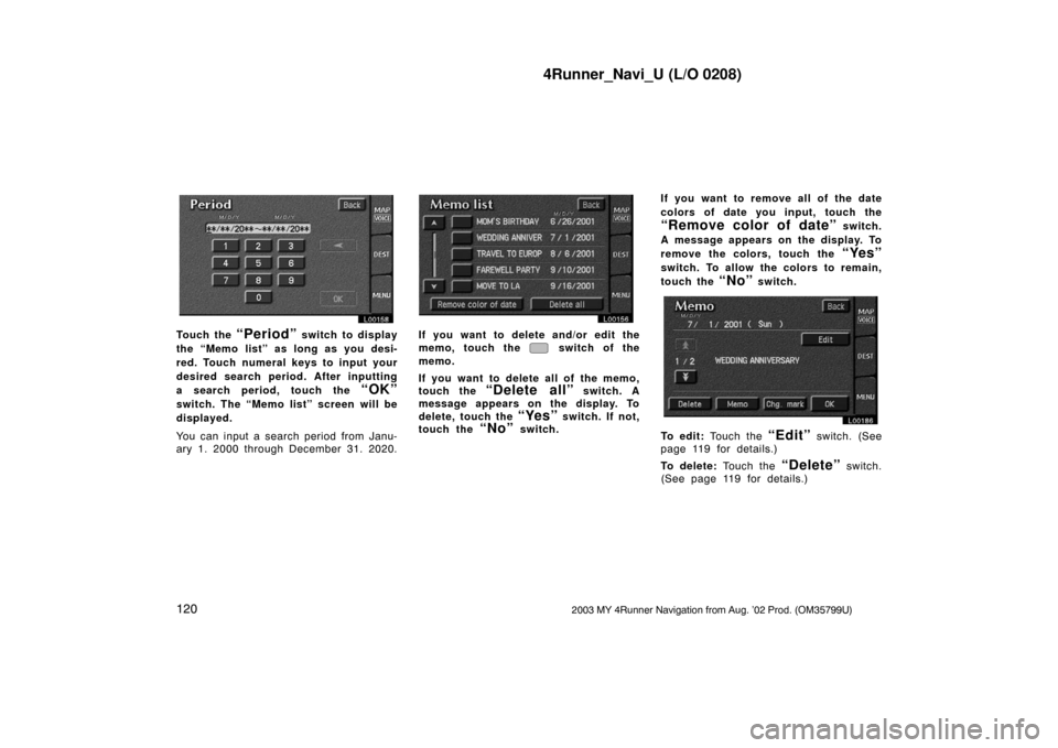 TOYOTA 4RUNNER 2003 N210 / 4.G Navigation Manual 4Runner_Navi_U (L/O 0208)
1202003 MY 4Runner Navigation from Aug. ’02 Prod. (OM35799U)
L00158
Touch the “Period” switch to display
the “Memo list” as long as you desi-
red. Touch numeral key