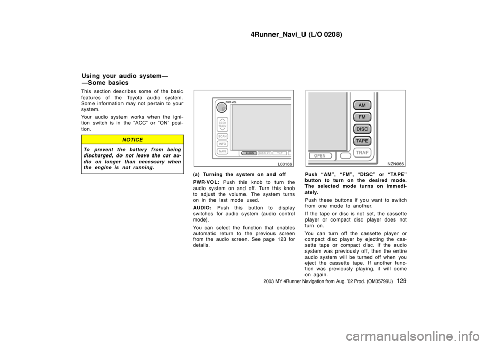 TOYOTA 4RUNNER 2003 N210 / 4.G Navigation Manual 4Runner_Navi_U (L/O 0208)
1292003 MY 4Runner Navigation from Aug. ’02 Prod. (OM35799U)
This section describes some of the basic
features of the Toyota audio system.
Some information may not pertain 