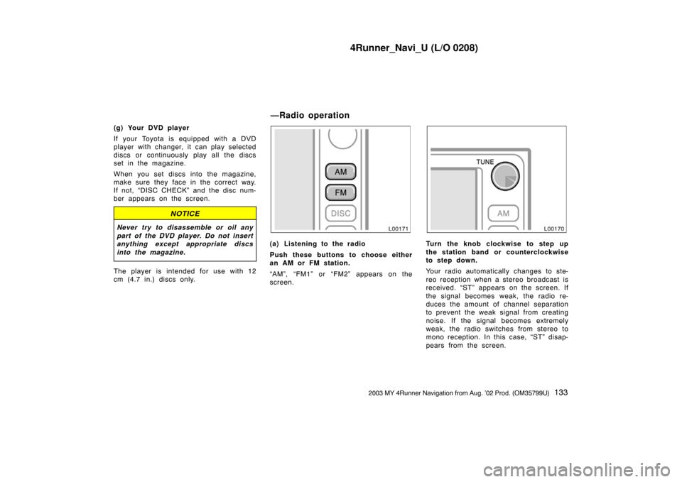 TOYOTA 4RUNNER 2003 N210 / 4.G Navigation Manual 4Runner_Navi_U (L/O 0208)
1332003 MY 4Runner Navigation from Aug. ’02 Prod. (OM35799U)
(g) Your DVD player
If your Toyota is equipped with a DVD
player with changer, it can play selected
discs or co TOYOTA 4RUNNER 2003 N210 / 4.G Navigation Manual 4Runner_Navi_U (L/O 0208)
1332003 MY 4Runner Navigation from Aug. ’02 Prod. (OM35799U)
(g) Your DVD player
If your Toyota is equipped with a DVD
player with changer, it can play selected
discs or co