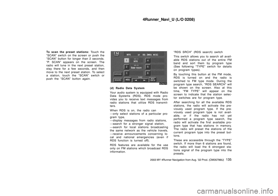 TOYOTA 4RUNNER 2003 N210 / 4.G Navigation Manual 4Runner_Navi_U (L/O 0208)
1352003 MY 4Runner Navigation from Aug. ’02 Prod. (OM35799U)
To scan the preset stations: Touch the
“SCAN” switch on the screen or push the
“SCAN” button for longer