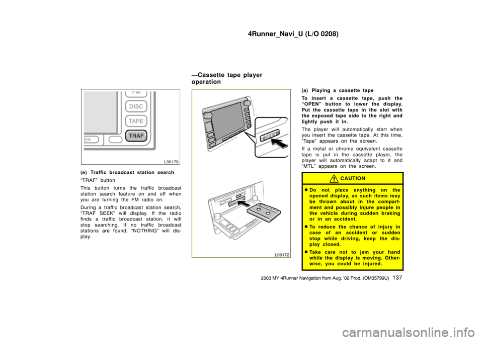 TOYOTA 4RUNNER 2003 N210 / 4.G Navigation Manual 4Runner_Navi_U (L/O 0208)
1372003 MY 4Runner Navigation from Aug. ’02 Prod. (OM35799U)
L00179
(e) Traffic broadcast station search
“TRAF” button
This button turns the traffic broadcast
station s