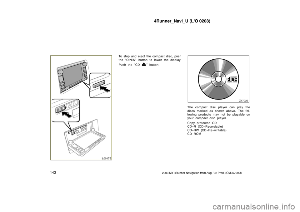 TOYOTA 4RUNNER 2003 N210 / 4.G Navigation Manual 4Runner_Navi_U (L/O 0208)
1422003 MY 4Runner Navigation from Aug. ’02 Prod. (OM35799U)
L00175
To stop and eject the compact disc, push
the “OPEN” button to lower the display.
Push the “CD 
”