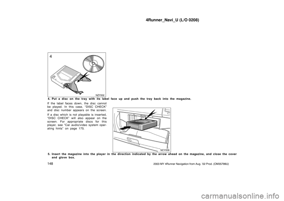 TOYOTA 4RUNNER 2003 N210 / 4.G Navigation Manual 4Runner_Navi_U (L/O 0208)
1482003 MY 4Runner Navigation from Aug. ’02 Prod. (OM35799U)
NZY002
4. Put a disc on the tray with its label face up and push the tray back into the magazine.
If the label TOYOTA 4RUNNER 2003 N210 / 4.G Navigation Manual 4Runner_Navi_U (L/O 0208)
1482003 MY 4Runner Navigation from Aug. ’02 Prod. (OM35799U)
NZY002
4. Put a disc on the tray with its label face up and push the tray back into the magazine.
If the label