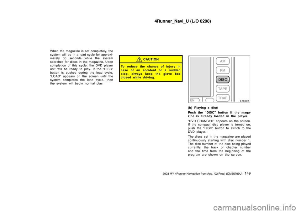 TOYOTA 4RUNNER 2003 N210 / 4.G Navigation Manual 4Runner_Navi_U (L/O 0208)
1492003 MY 4Runner Navigation from Aug. ’02 Prod. (OM35799U)
When the magazine is set completely, the
system will be in a load cycle for approxi-
mately 30 seconds while th