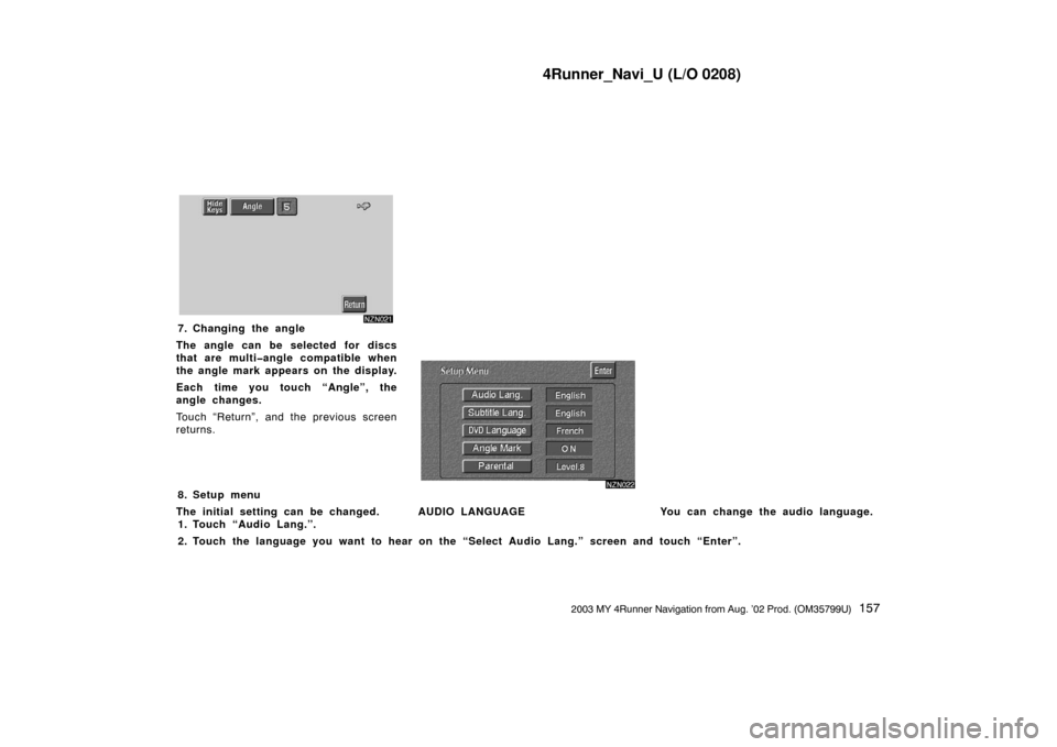 TOYOTA 4RUNNER 2003 N210 / 4.G Navigation Manual 4Runner_Navi_U (L/O 0208)
1572003 MY 4Runner Navigation from Aug. ’02 Prod. (OM35799U)
NZN021
7. Changing the angle
The angle can be selected for discs
that are multi�angle compatible when
the angle