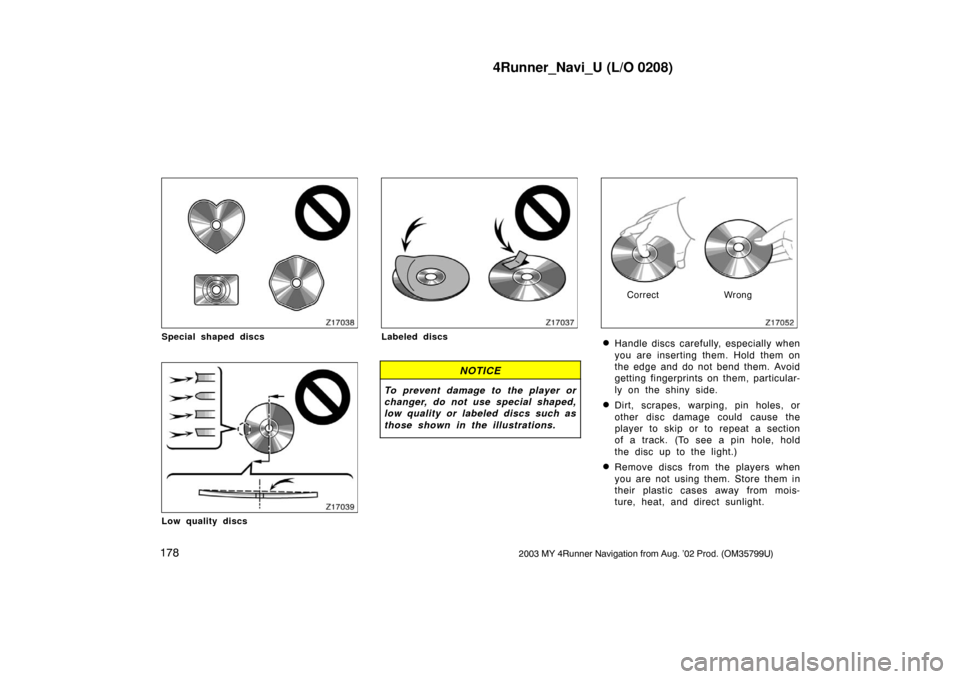 TOYOTA 4RUNNER 2003 N210 / 4.G Navigation Manual 4Runner_Navi_U (L/O 0208)
1782003 MY 4Runner Navigation from Aug. ’02 Prod. (OM35799U)
Z17038
Special shaped discs
Z17039
Low quality discs
Z17037
Labeled discs
NOTICE
To prevent damage to the playe