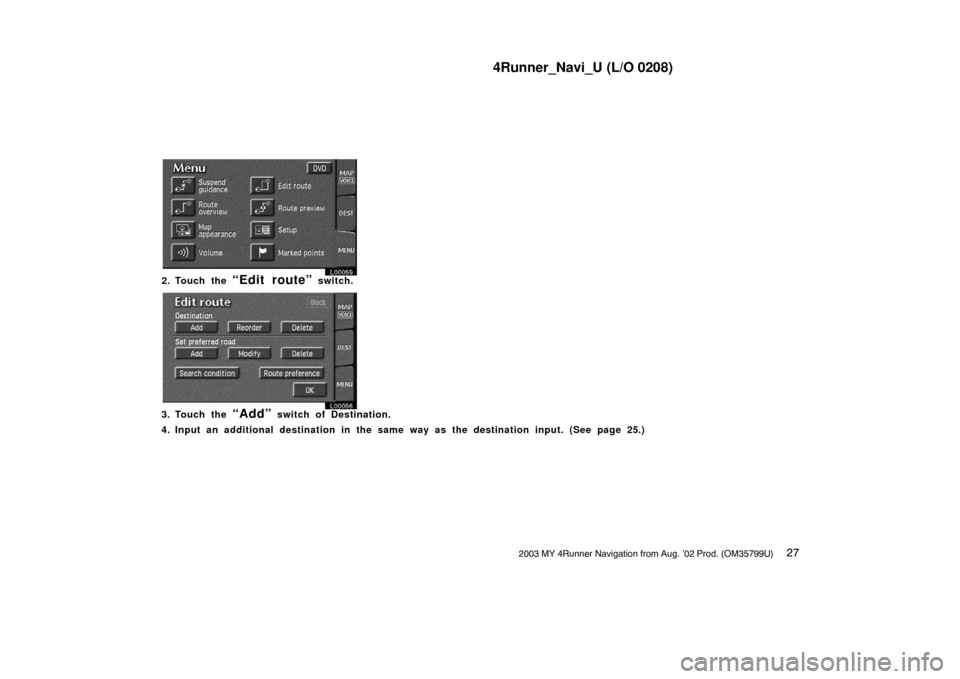 TOYOTA 4RUNNER 2003 N210 / 4.G Navigation Manual 4Runner_Navi_U (L/O 0208)
272003 MY 4Runner Navigation from Aug. ’02 Prod. (OM35799U)
L00059
2. Touch the “Edit route” switch.
L00056
3. Touch the “Add” switch of Destination.
4. Input an ad