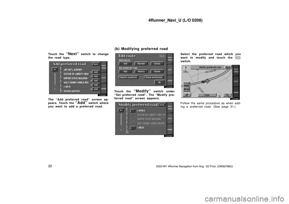 TOYOTA 4RUNNER 2003 N210 / 4.G Navigation Manual 4Runner_Navi_U (L/O 0208)
322003 MY 4Runner Navigation from Aug. ’02 Prod. (OM35799U)
Touch the “Next” switch to change
the road type.
L00061
The “Add preferred road” screen ap-
pears. Touch TOYOTA 4RUNNER 2003 N210 / 4.G Navigation Manual 4Runner_Navi_U (L/O 0208)
322003 MY 4Runner Navigation from Aug. ’02 Prod. (OM35799U)
Touch the “Next” switch to change
the road type.
L00061
The “Add preferred road” screen ap-
pears. Touch