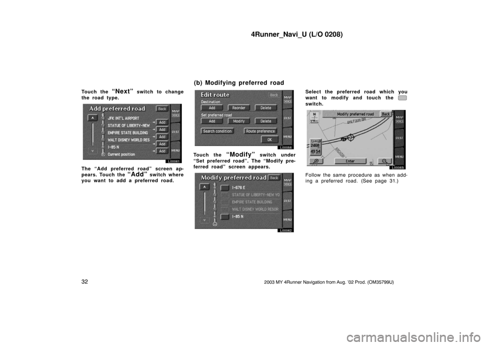 TOYOTA 4RUNNER 2003 N210 / 4.G Navigation Manual 4Runner_Navi_U (L/O 0208)
322003 MY 4Runner Navigation from Aug. ’02 Prod. (OM35799U)
Touch the “Next” switch to change
the road type.
L00061
The “Add preferred road” screen ap-
pears. Touch