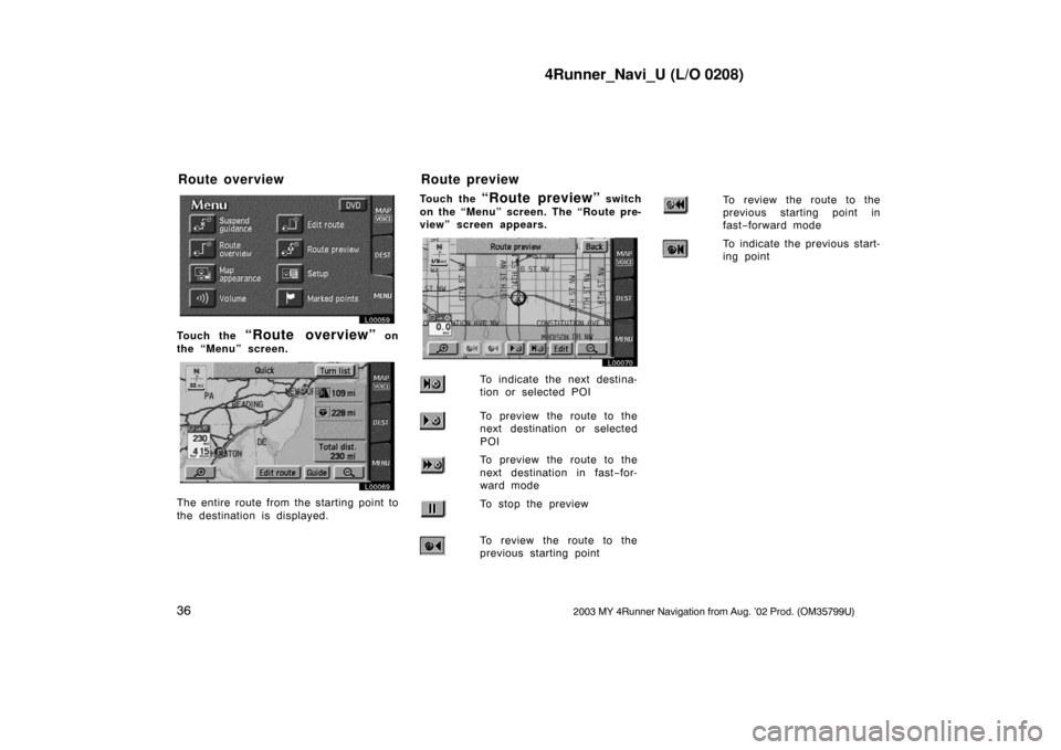 TOYOTA 4RUNNER 2003 N210 / 4.G Navigation Manual 4Runner_Navi_U (L/O 0208)
362003 MY 4Runner Navigation from Aug. ’02 Prod. (OM35799U)
L00059
Touch the “Route overview” on
the “Menu” screen.
L00069
The entire route from the starting point 