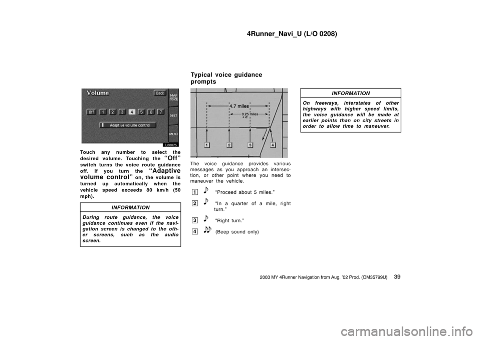 TOYOTA 4RUNNER 2003 N210 / 4.G Navigation Manual 4Runner_Navi_U (L/O 0208)
392003 MY 4Runner Navigation from Aug. ’02 Prod. (OM35799U)
L00075
Touch any number to select the
desired volume. Touching the 
“Off”
switch turns the voice route guida