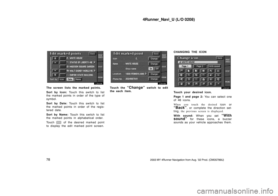 TOYOTA 4RUNNER 2003 N210 / 4.G Navigation Manual 4Runner_Navi_U (L/O 0208)
782003 MY 4Runner Navigation from Aug. ’02 Prod. (OM35799U)
L00106
The screen lists the marked points.
Sort by Icon: Touch this switch to list
the marked points in order of