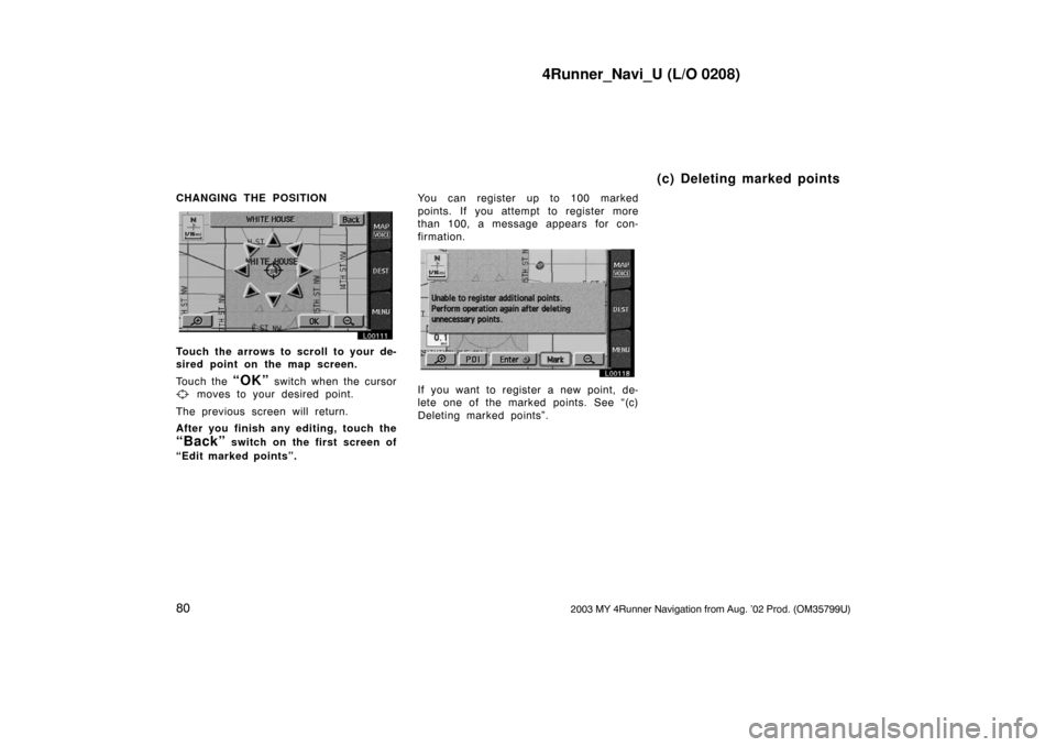 TOYOTA 4RUNNER 2003 N210 / 4.G Navigation Manual 4Runner_Navi_U (L/O 0208)
802003 MY 4Runner Navigation from Aug. ’02 Prod. (OM35799U)
CHANGING THE POSITION
L00111
Touch the arrows to scroll to your de-
sired point on the map screen.
Touch the 
