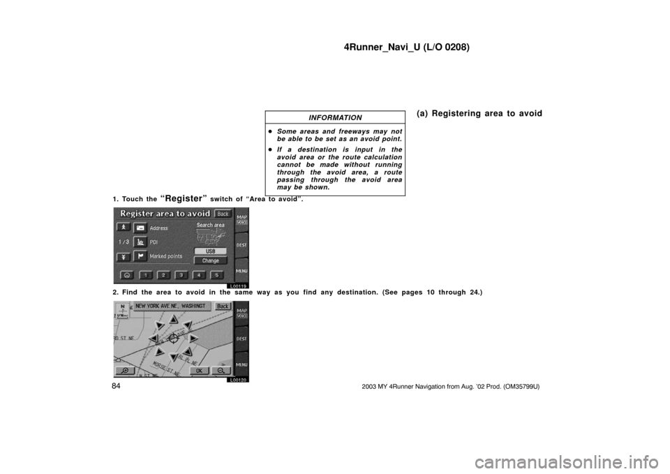 TOYOTA 4RUNNER 2003 N210 / 4.G Navigation Manual 4Runner_Navi_U (L/O 0208)
842003 MY 4Runner Navigation from Aug. ’02 Prod. (OM35799U)
INFORMATION
Some areas and freeways may not
be able to be set as an avoid point.
 If a destination is input in