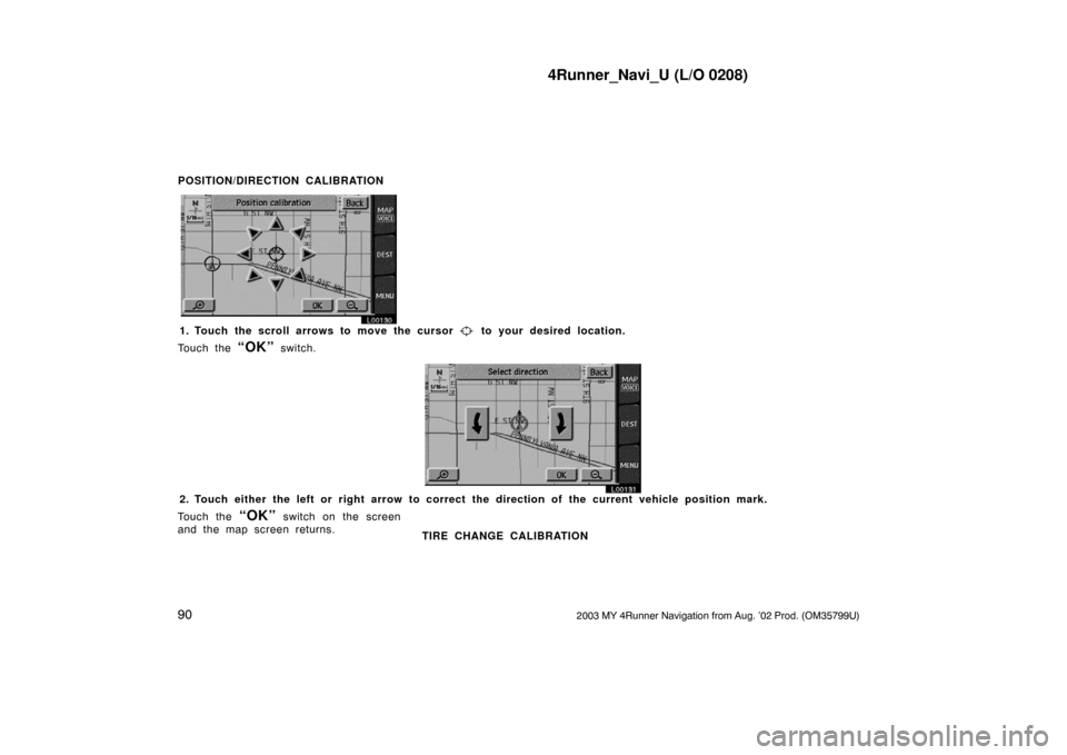 TOYOTA 4RUNNER 2003 N210 / 4.G Navigation Manual 4Runner_Navi_U (L/O 0208)
902003 MY 4Runner Navigation from Aug. ’02 Prod. (OM35799U)
POSITION/DIRECTION CALIBRATION
L00130
1. Touch the scroll arrows to move the cursor  to your desired location.
T